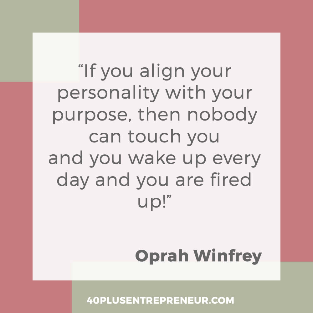 If you align your personality with your purpose, then nobody can touch you and you wake up every day and you are fired up - Oprah Winfrey